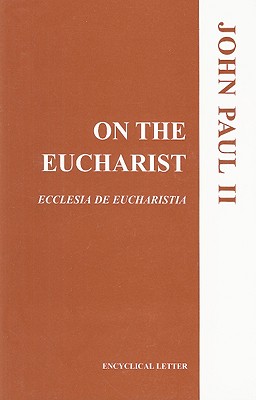 On the Eucharist: Ecclesia de Eucharistia: Encyclical Letter