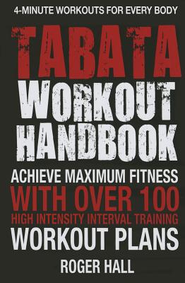 Tabata Workout Handbook: Achieve Maximum Fitness with Over 100 High Intensity Interval Training (Hiit) Workout Plans