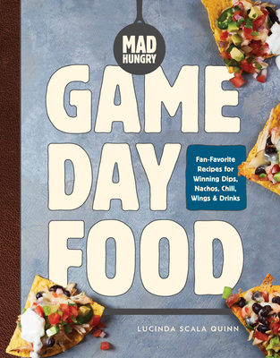 Mad Hungry: Game Day Food: Fan-Favorite Recipes for Winning Dips, Nachos, Chili, Wings, and Drinks