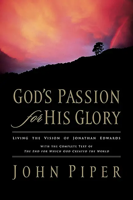 God's Passion for His Glory: Living the Vision of Jonathan Edwards with the Complete Text of the End for Which God Created the World