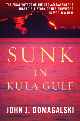 Sunk in Kula Gulf: The Final Voyage of the USS Helena and the Incredible Story of Her Survivors in World War II