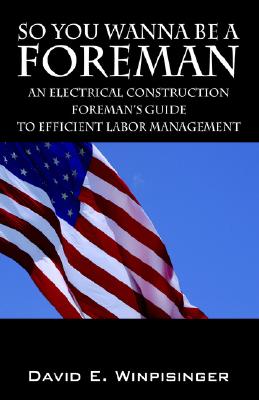So You Wanna Be a Foreman: An Electrical Construction Foreman's Guide to Efficient Labor Management