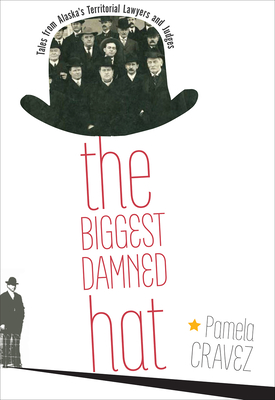 The Biggest Damned Hat: Tales from Alaska's Territorial Lawyers and Judges