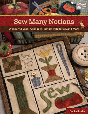 Sew Many Notions: Wonderful Wool AppliquÃ©s, Simple Stitcheries, and More