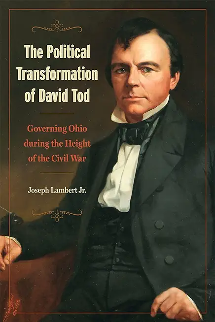 The Political Transformation of David Tod: Governing Ohio During the Height of the Civil War