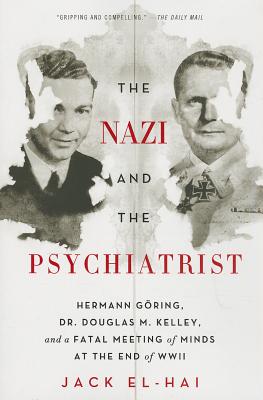 The Nazi and the Psychiatrist: Hermann GÃ¶ring, Dr. Douglas M. Kelley, and a Fatal Meeting of Minds at the End of WWII