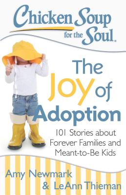 Chicken Soup for the Soul: The Joy of Adoption: 101 Stories about Forever Families and Meant-To-Be Kids