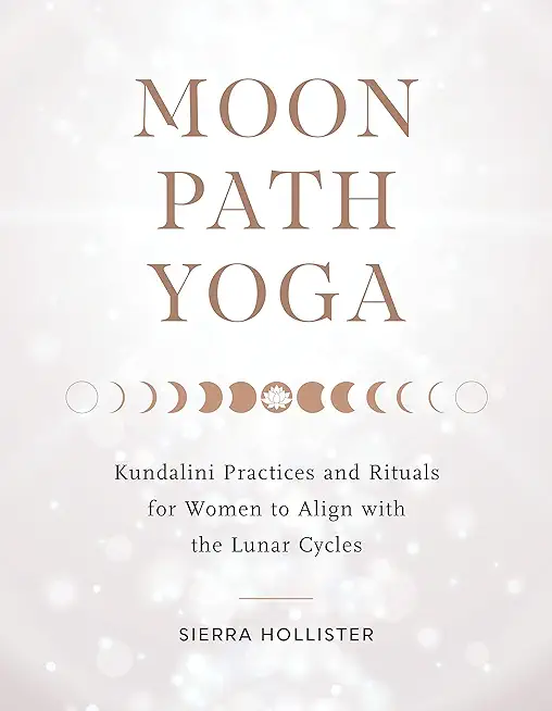 Moon Path Yoga: Kundalini Practices and Rituals for Women to Align with the Lunar Cycles