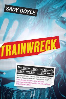 Trainwreck: The Women We Love to Hate, Mock, and Fear . . . and Why