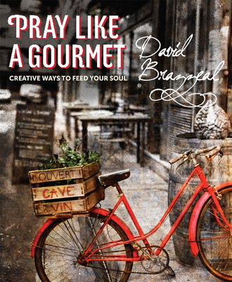 Pray Like a Gourmet: Creative Ways to Feed Your Soul