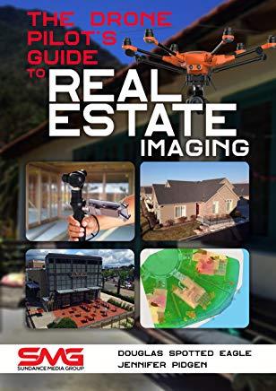 The Drone Pilot's Guide to Real Estate Imaging: Using Drones for Real Estate Photography and Video