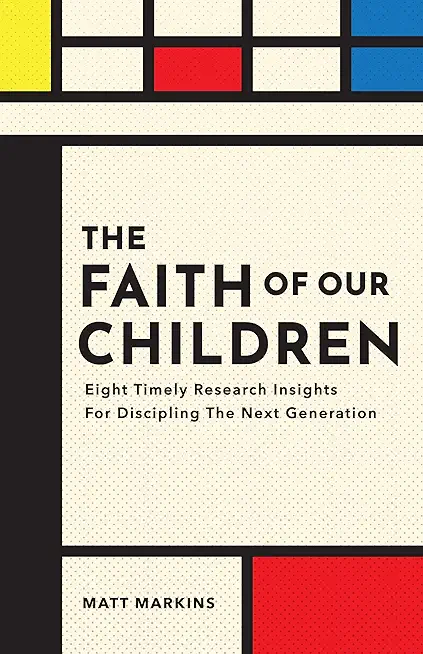 The Faith of Our Children: Eight Timely Research Insights for Discipling the Next Generation