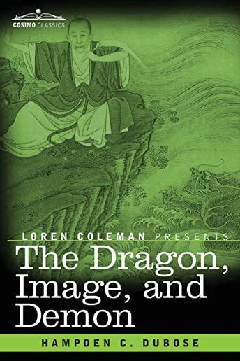 The Dragon, Image, and Demon: The Three Religions of China: Confucianism, Buddhism, and Taoism--Giving an Account of the Mythology, Idolatry, and De