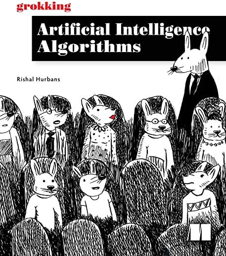 Grokking Artificial Intelligence Algorithms: Understand and Apply the Core Algorithms of Deep Learning and Artificial Intelligence in This Friendly Il
