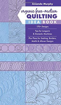 Organic Free-Motion Quilting Idea Book: 170+ Designs; Tips for Longarm & Domestic Machines; Plus Plans for Sashing, Borders, Motifs & Allover Designs