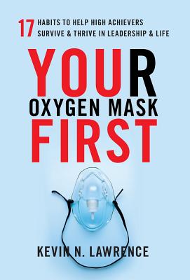 Your Oxygen Mask First: 17 Habits to Help High Achievers Survive & Thrive in Leadership & Life
