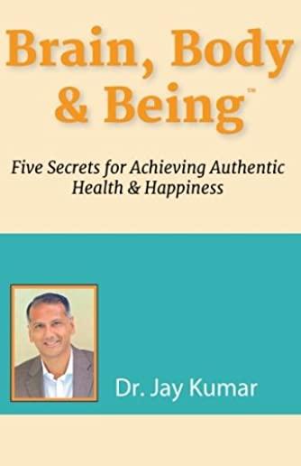 Brain, Body & Being: Five Secrets for Achieving Authentic Health and Happiness