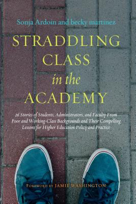Straddling Class in the Academy: 26 Stories of Students, Administrators, and Faculty from Poor and Working-Class Backgrounds and Their Compelling Less