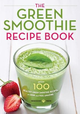Green Smoothie Recipe Book: Over 100 Healthy Green Smoothie Recipes to Look and Feel Amazing