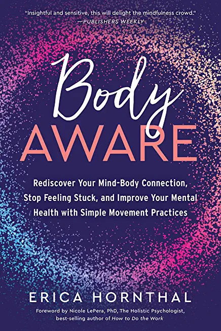 Body Aware: Rediscover Your Mind-Body Connection, Stop Feeling Stuck, and Improve Your Mental Health with Simple Movement Practice