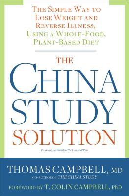 The China Study Solution: The Simple Way to Lose Weight and Reverse Illness, Using a Whole-Food, Plant-Based Diet
