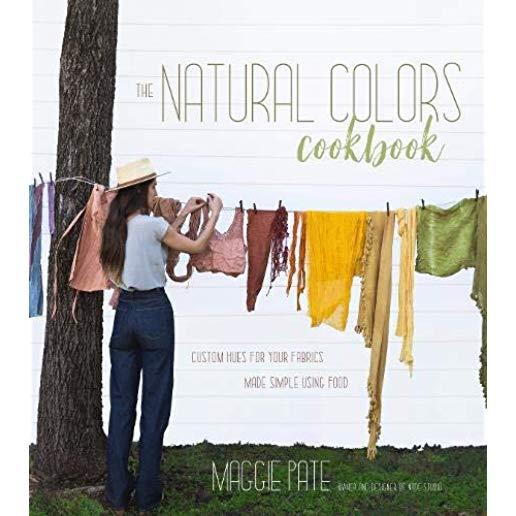 The Natural Colors Cookbook: Custom Hues for Your Fabrics Made Simple Using Food