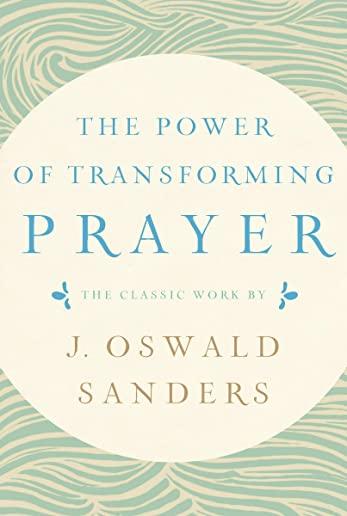 The Power of Transforming Prayer: The Classic Work by J. Oswald Sanders