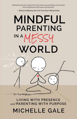 Mindful Parenting in a Messy World: Living with Presence and Parenting with Purpose