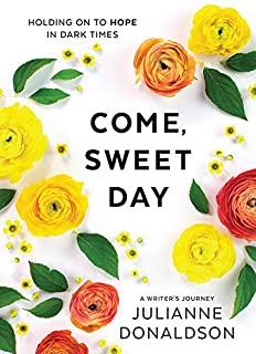 Come, Sweet Day: Holding on to Hope in Dark Times: A Writer's Journey