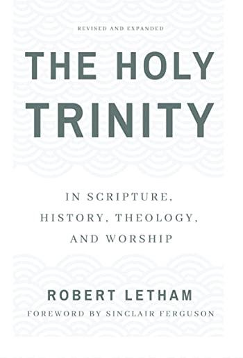 The Holy Trinity: In Scripture, History, Theology, and Worship, Revised and Expanded