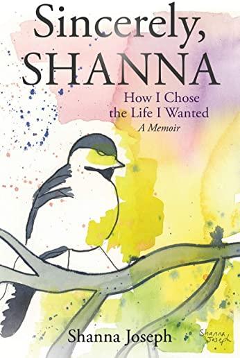 Sincerely, Shanna: How I Chose the Life I Wanted A Memoir