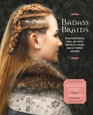 Badass Braids: 45 Maverick Braids, Buns, and Twists Inspired by Vikings, Game of Thrones, and More