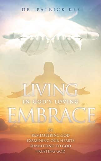 Living In God's Loving Embrace: by Remembering God Examining our hearts Submitting to God Trusting God
