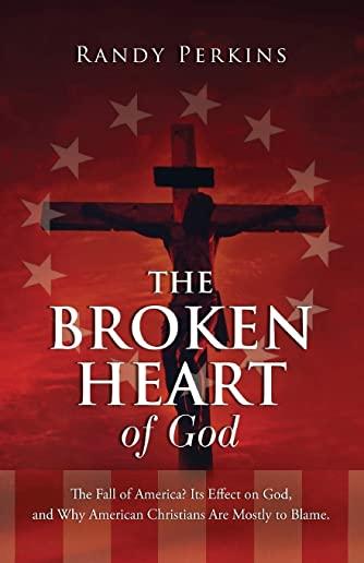 The Broken Heart of God: The Fall of America? Its Effect on God, and Why American Christians Are to Blame.