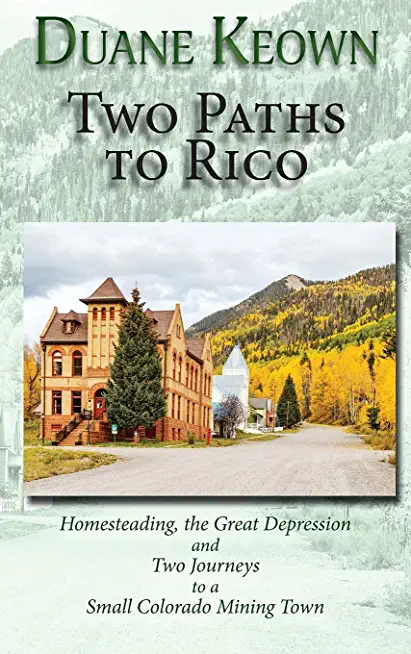 Two Paths to Rico (Softcover): Homesteading, the Great Depression and Two Journeys to a Small Colorado Mining Town