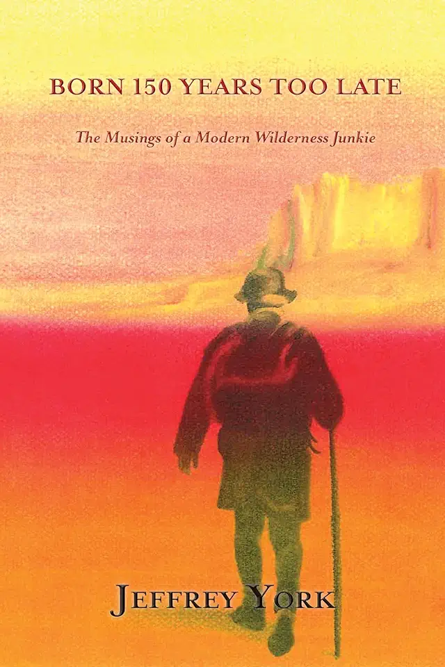 Born 150 Years Too Late: The Musings of a Modern Wilderness Junkie