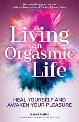 Living an Orgasmic Life: Heal Yourself and Awaken Your Pleasure (Womens Sexual Health, Female Sexuality, Kama Sutra)