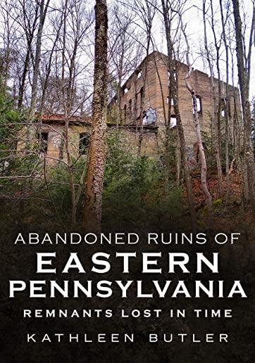 Abandoned Ruins of Eastern Pennsylvania: Remnants Lost in Time