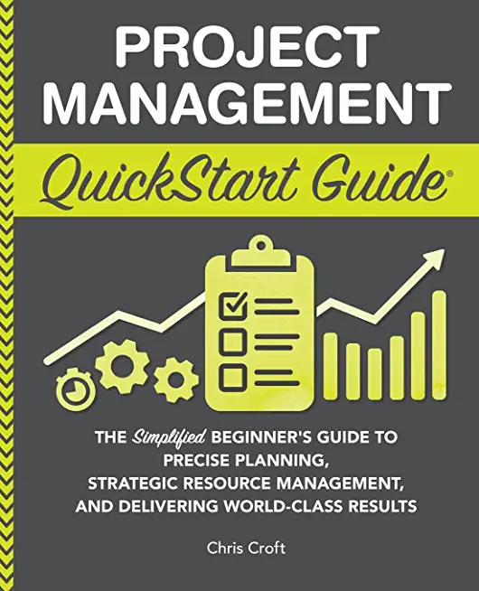 Project Management QuickStart Guide: The Simplified Beginner's Guide to Precise Planning, Strategic Resource Management, and Delivering World Class Re