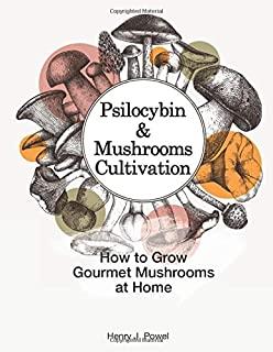 Psilocybin and Mushrooms Cultivation: How to Grow Gourmet Mushrooms at Home. Safe Use, Effects and FAQ from users of Magic Mushrooms