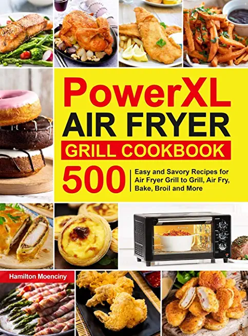 PowerXL Air Fryer Grill Cookbook: 500 Easy and Savory Recipes for Air Fryer Grill to Grill, Air Fry, Bake, Broil and More