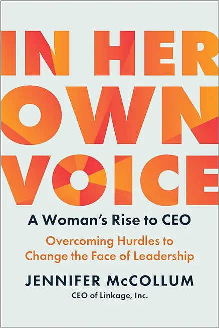 In Her Own Voice: A Woman's Rise to Ceo: Overcoming Hurdles to Change the Face of Leadership