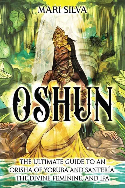 Oshun: The Ultimate Guide to an Orisha of Yoruba and SanterÃ­a, the Divine Feminine, and Ifa