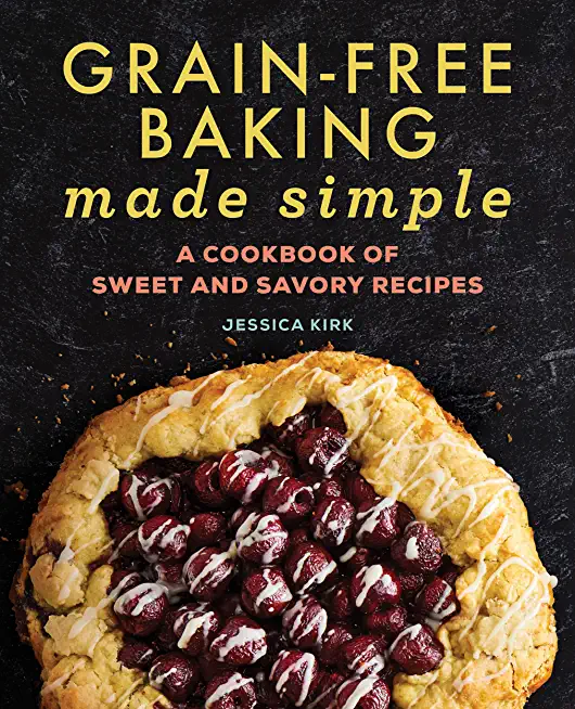 Grain-Free Baking Made Simple: A Cookbook of Sweet and Savory Recipes