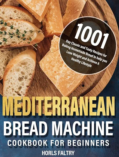 Mediterranean Bread Machine Cookbook for Beginners: 1001-Day Classic and Tasty Recipes for Baking Homemade Bread to help you Lose Weight and Achieve A