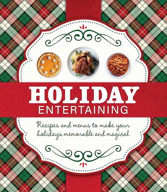 Holiday Entertaining: Recipes and Menus to Make Your Holidays Memorable and Magical