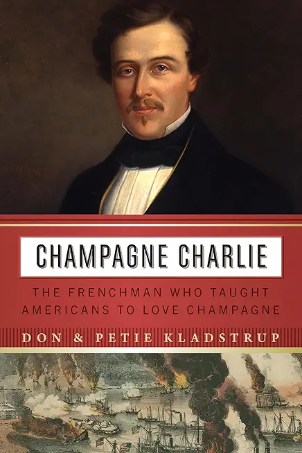 Champagne Charlie: The Frenchman Who Taught Americans to Love Champagne