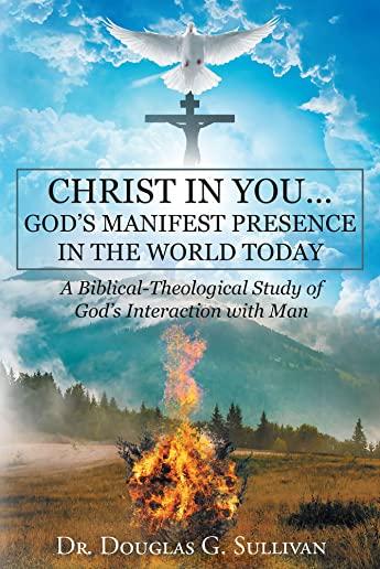 Christ in You: God's Manifest Presence in the World Today: A Biblical-Theological Study of Gods Interaction with Man
