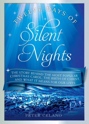 Twelve Days of Silent Nights: The Story Behind the Most Popular Christmas Carol, the Birth of Christ, and What It Means for Our Lives