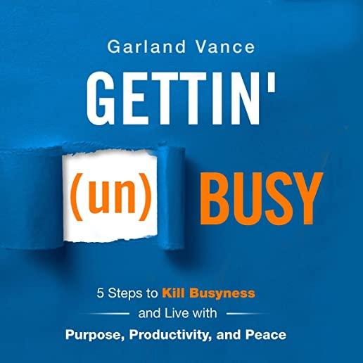 Gettin' (un)Busy: 5 Steps to Kill Busyness and Live with Purpose, Productivity, and Peace